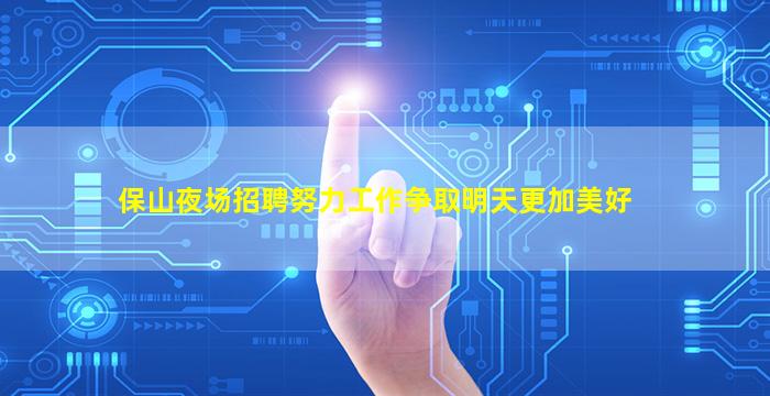 保山夜场招聘努力工作争取明天更加美好